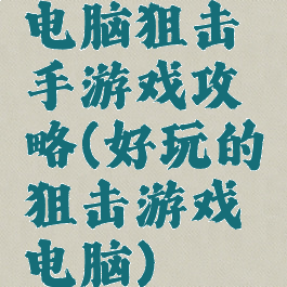 电脑狙击手游戏攻略(好玩的狙击游戏电脑)