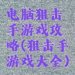 电脑狙击手游戏攻略(狙击手游戏大全)