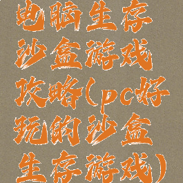 电脑生存沙盒游戏攻略(pc好玩的沙盒生存游戏)