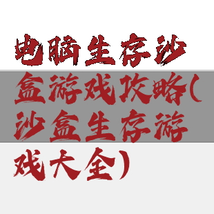 电脑生存沙盒游戏攻略(沙盒生存游戏大全)