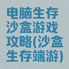 电脑生存沙盒游戏攻略(沙盒生存端游)