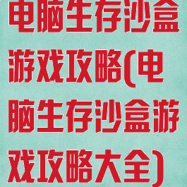 电脑生存沙盒游戏攻略(电脑生存沙盒游戏攻略大全)