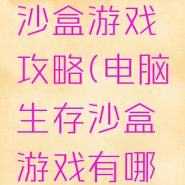 电脑生存沙盒游戏攻略(电脑生存沙盒游戏有哪些)