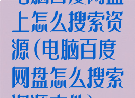 电脑百度网盘上怎么搜索资源(电脑百度网盘怎么搜索资源文件)