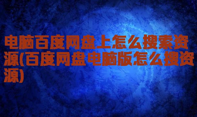 电脑百度网盘上怎么搜索资源(百度网盘电脑版怎么搜资源)