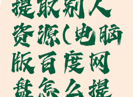 电脑百度网盘怎么提取别人资源(电脑版百度网盘怎么提取别人的链接)