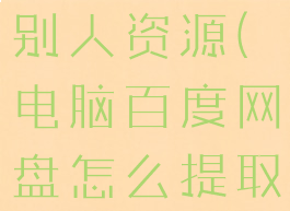电脑百度网盘怎么提取别人资源(电脑百度网盘怎么提取别人的文件)