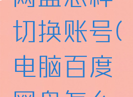 电脑百度网盘怎样切换账号(电脑百度网盘怎么切换账号)