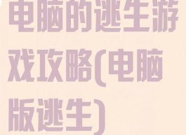 电脑的逃生游戏攻略(电脑版逃生)