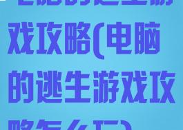 电脑的逃生游戏攻略(电脑的逃生游戏攻略怎么玩)