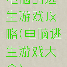 电脑的逃生游戏攻略(电脑逃生游戏大全)