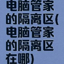 电脑管家的隔离区(电脑管家的隔离区在哪)