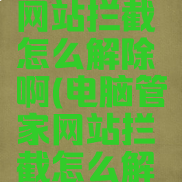 电脑管家网站拦截怎么解除啊(电脑管家网站拦截怎么解除啊)
