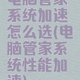 电脑管家系统加速怎么选(电脑管家系统性能加速)