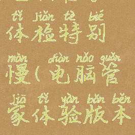 电脑管家体检特别慢(电脑管家体验版本)