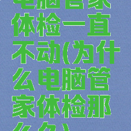 电脑管家体检一直不动(为什么电脑管家体检那么久)