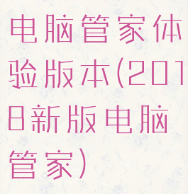 电脑管家体验版本(2018新版电脑管家)