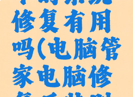 电脑管家中的系统修复有用吗(电脑管家电脑修复后特别卡怎么办)