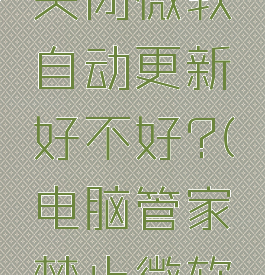 电脑管家关闭微软自动更新好不好?(电脑管家禁止微软更新)