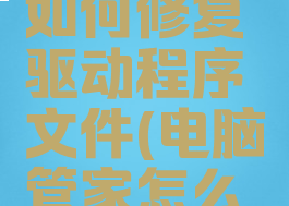 电脑管家如何修复驱动程序文件(电脑管家怎么重装驱动)