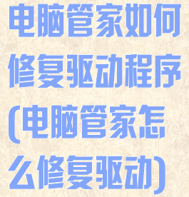 电脑管家如何修复驱动程序(电脑管家怎么修复驱动)
