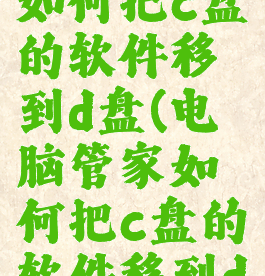 电脑管家如何把c盘的软件移到d盘(电脑管家如何把c盘的软件移到d盘上)