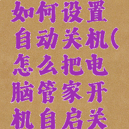 电脑管家如何设置自动关机(怎么把电脑管家开机自启关掉)