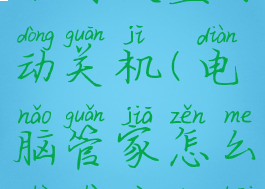 电脑管家如何设置自动关机(电脑管家怎么设置自动开关机)