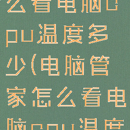 电脑管家怎么看电脑cpu温度多少(电脑管家怎么看电脑cpu温度多少度)