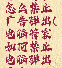 电脑管家怎么禁止广告弹出(电脑管家如何禁止电脑弹出广告)