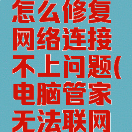 电脑管家怎么修复网络连接不上问题(电脑管家无法联网怎么回事)