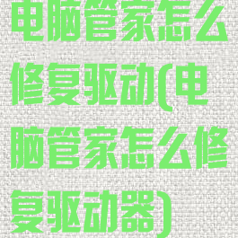 电脑管家怎么修复驱动(电脑管家怎么修复驱动器)
