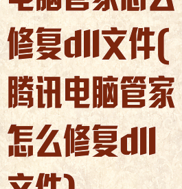 电脑管家怎么修复dll文件(腾讯电脑管家怎么修复dll文件)