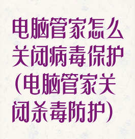 电脑管家怎么关闭病毒保护(电脑管家关闭杀毒防护)