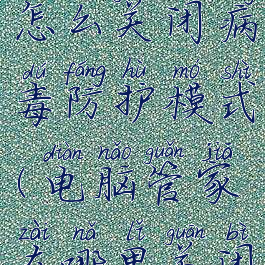 电脑管家怎么关闭病毒防护模式(电脑管家在哪里关闭杀毒防护)