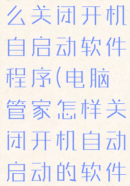 电脑管家怎么关闭开机自启动软件程序(电脑管家怎样关闭开机自动启动的软件)