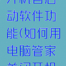 电脑管家怎么关闭开机自启动软件功能(如何用电脑管家关闭开机自动启动的软件)