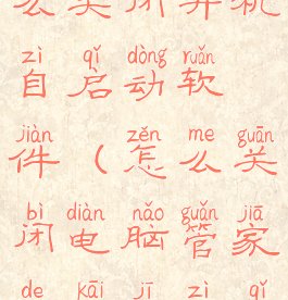 电脑管家怎么关闭开机自启动软件(怎么关闭电脑管家的开机自启动)