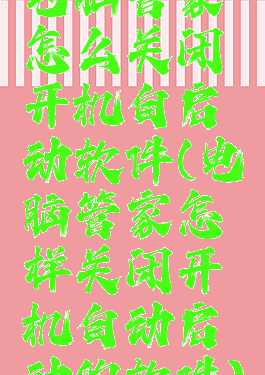 电脑管家怎么关闭开机自启动软件(电脑管家怎样关闭开机自动启动的软件)