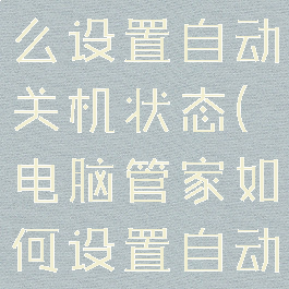 电脑管家怎么设置自动关机状态(电脑管家如何设置自动关机)