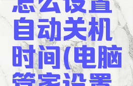 电脑管家怎么设置自动关机时间(电脑管家设置定时开机)