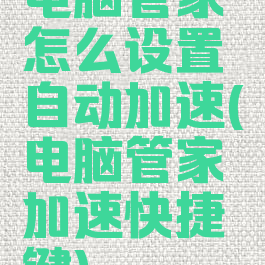 电脑管家怎么设置自动加速(电脑管家加速快捷键)