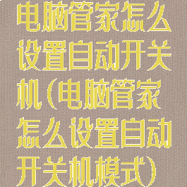 电脑管家怎么设置自动开关机(电脑管家怎么设置自动开关机模式)