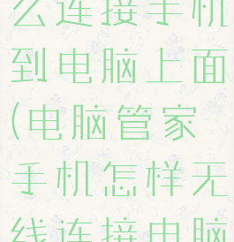 电脑管家怎么连接手机到电脑上面(电脑管家手机怎样无线连接电脑)