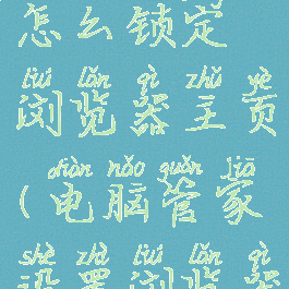 电脑管家怎么锁定浏览器主页(电脑管家设置浏览器主页)