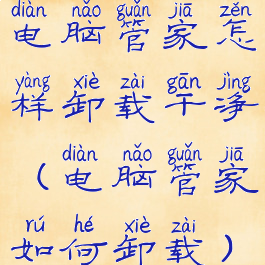 电脑管家怎样卸载干净(电脑管家如何卸载)