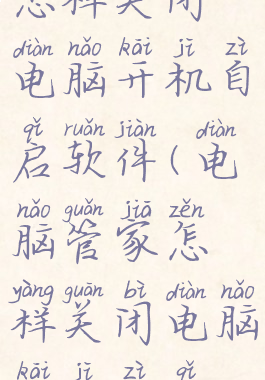 电脑管家怎样关闭电脑开机自启软件(电脑管家怎样关闭电脑开机自启软件功能)