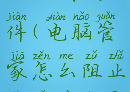 电脑管家怎样阻止自动下载软件(电脑管家怎么阻止电脑自动安装垃圾软件)