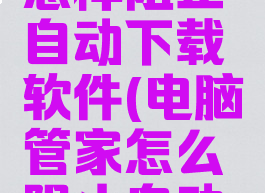 电脑管家怎样阻止自动下载软件(电脑管家怎么阻止自动下载软件)