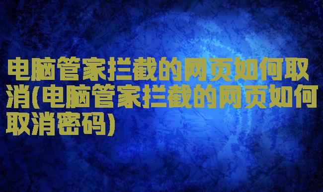 电脑管家拦截的网页如何取消(电脑管家拦截的网页如何取消密码)
